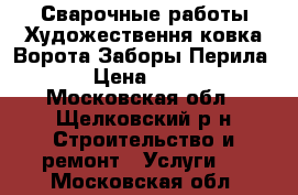 Сварочные работы Художествення ковка Ворота Заборы Перила  › Цена ­ 300 - Московская обл., Щелковский р-н Строительство и ремонт » Услуги   . Московская обл.